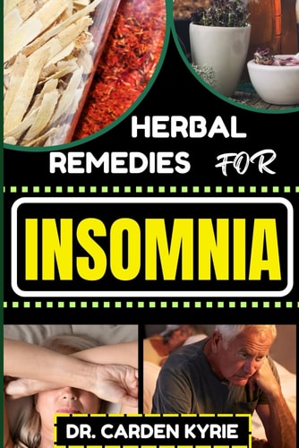 Herbal Remedies for Insomnia Discover The Power Of Nature's Healing Through Herbs For Embracing Key Practices For Restful Nights, Holistic Wellness And Transforming Your Sleep Routine