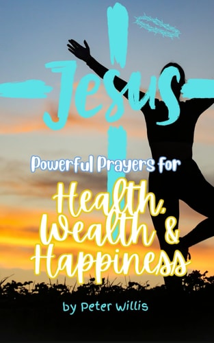 Powerful Prayers for Health, Wealth and Happiness Unique and Powerful Prayers to Help You to Forgive, Accept, Build and Gain the Comfort and Resources You Need.