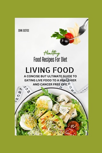 Living Food A Concise But Ultimate Guide to Eating Live Food to a Healthier and Cancer Free Life.