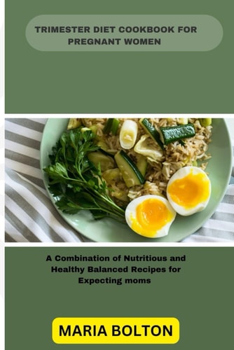 Trimester Diet Cookbook for Pregnant Women A Combination of Nutritious and Healthy Balanced Recipes for Expecting Moms