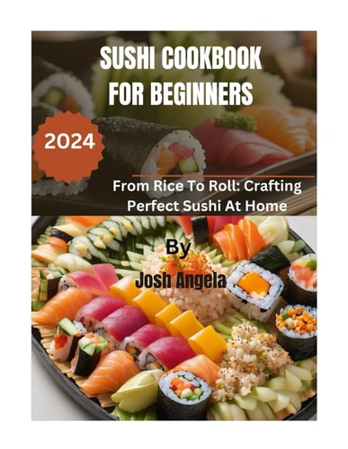 Sushi Cookbook for Beginners 500+ Recipes From Rice To Roll: Crafting Perfect Homemade Sushi