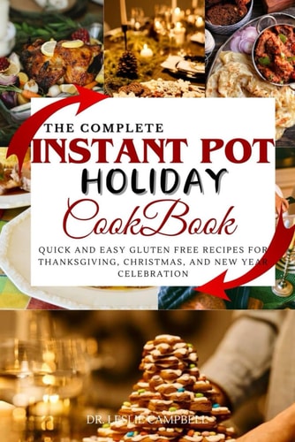 The Complete Instant Pot Holiday Cookbook Quick and Easy Gluten Free Recipes for Thanksgiving, Christmas, and New Year Celebration