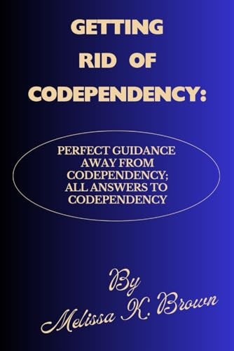 Getting Rid of Codependency Perfect Guidance Away From Codependency; All Answers To Codependency
