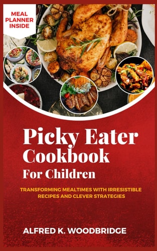 Picky Eater Cookbook for Children Transforming Mealtimes with Irresistible Recipes and Clever Strategies