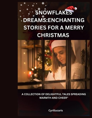 SNOWFLAKE DREAMS;Enchanting Stories for a Merry Christmas A Collection of Delightful Tales Spreading Warmth and Cheer"