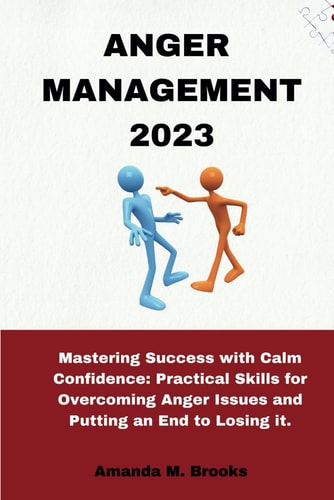 Anger Management 2023 Mastering Success with Calm Confidence: Practical Skills for Overcoming Anger Issues and Putting an End to Losing It.