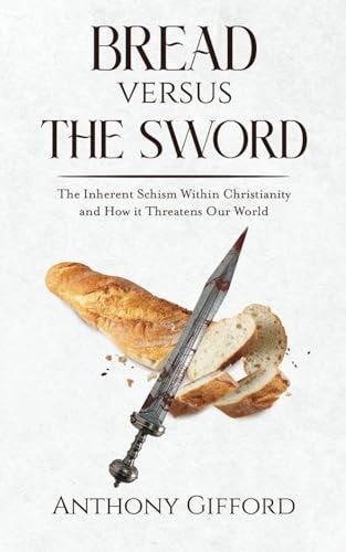 Bread Versus the Sword The Inherent Schism Within Christianity and How It Threatens Our World