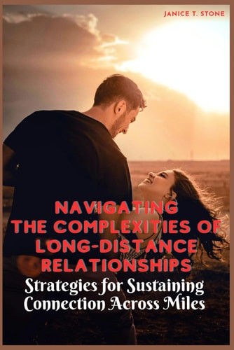 Navigating the Complexities of Long-Distance Relationships Strategies for Sustaining Connection Across Miles