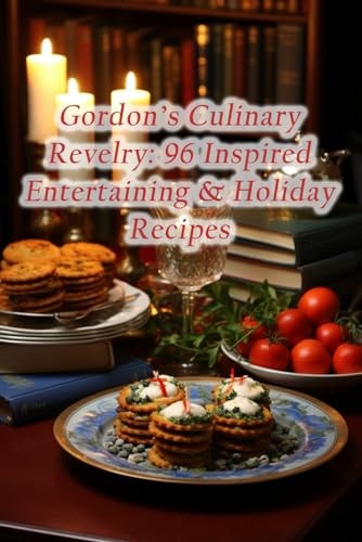 Gordon's Culinary Revelry 96 Inspired Entertaining & Holiday Recipes