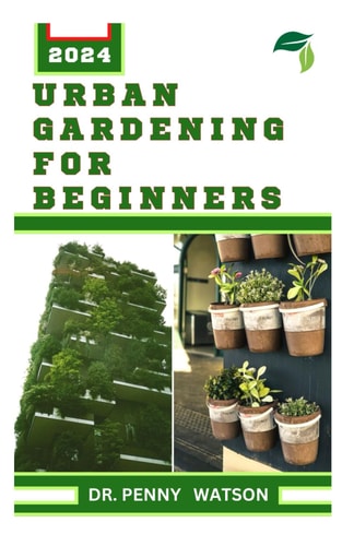 Urban Gardening for Beginners Modern Techniques for Growing Flowers, Fruits and Vegetables