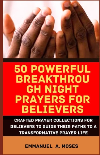 50 Powerful Breakthrough Night Prayers for Believers Crafted Prayer Collections for Believers to Guide Their Paths to a Transformative Prayer Life