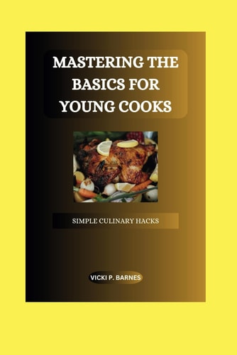 Mastering the Basics for Young Cooks Simple Culinary Hacks