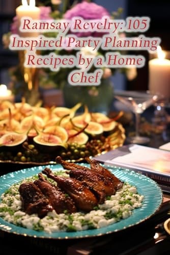 Ramsay Revelry 105 Inspired Party Planning Recipes by a Home Chef
