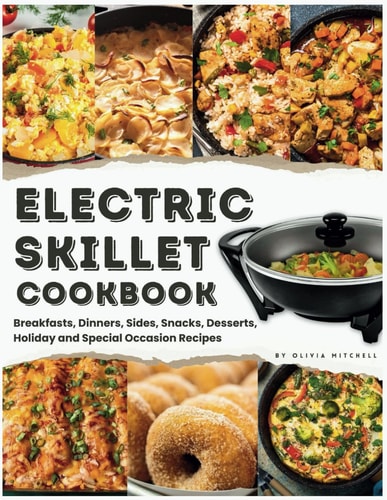 Electric Skillet Cookbook In-Depth Guides, Temperature Tables, and a Delectable Array of 125 Recipes, Including Breakfasts, Dinners, Sides, Snacks, Desserts, Holiday and Special Occasion Recipes