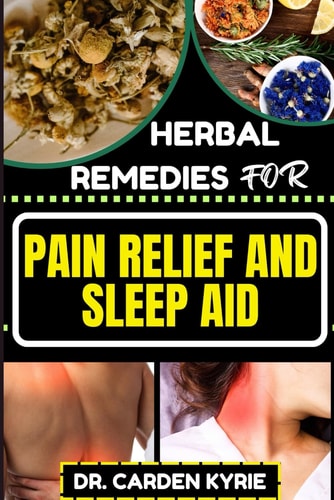 Herbal Remedies for Pain Relief and Sleep Aid Discover Natural Healing On Targeted Restful Sleep For Holistic Wellness, Vibrant Health And Happier Life