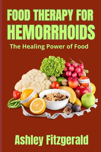 FOOD THERAPY FOR HEMORRHOIDS. The Healing Power of Food Dietary Relief for Hemorrhoids Sufferers