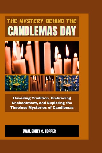 The Mystery Behind the Candlemas Day Unveiling Tradition, Embracing Enchantment, and Exploring the Timeless Mysteries of Candlemas
