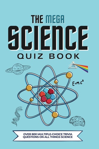 The Mega Science Quiz Book Over 800 Multiple-Choice Trivia Questions On All Things Science
