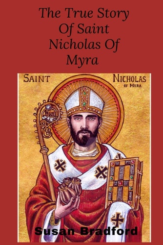 The True Story of Saint Nicholas of Myra The Life and Legacy of the Christian Bishop who Became the Christmas Legend