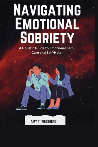 Navigating Emotional Sobriety A Holistic Guide to Emotional Self-Care and Self-Help