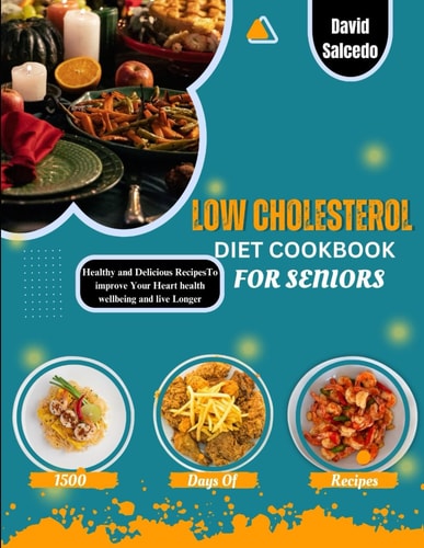 Low Cholesterol Diet Cookbook for Seniors Healthy and Delicious Recipes to Improve Your Heart Health, Wellbeing and Live Longer