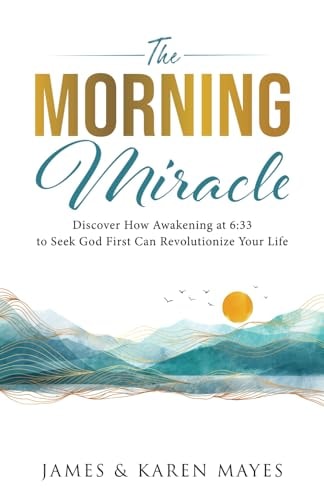 The Morning Miracle Discover How Awakening at 6:33 to Seek God First Can Revolutionize Your Life