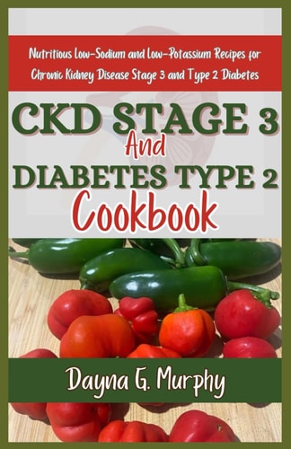 CKD Stage 3 and Diabetes Type 2 Cookbook Nutritious Low-Sodium and Low-Potassium Recipes for Chronic Disease Stage 3 and Type 2 Diabetes