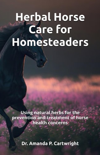 Herbal Horse Care for Homesteaders Using Natural Herbs for the Prevention and Treatment of Horse Health Concerns