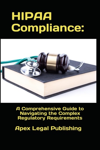 HIPAA Compliance A Comprehensive Guide to Navigating the Complex Regulatory Requirements