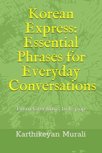 Korean Express Essential Phrases for Everyday Conversations: From Greetings to K-pop
