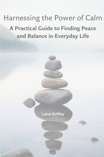 Harnessing the Power of Calm A Practical Guide to Finding Peace and Balance in Everyday Life