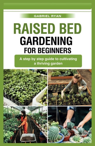 Raised Bed Gardening for Beginners A Step by Step Guide to Cultivating a Thriving Garden