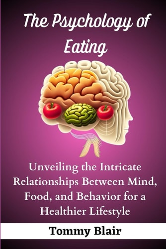 The Psychology of Eating Unveiling the Intricate Relationships Between Mind, Food, and Behavior for a Healthier Lifestyle