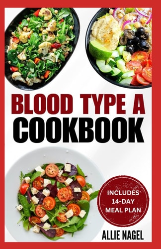 Blood Type A Cookbook Quick, Tasty, Nutritious Diet Recipes and Meal Plan for Blood Type A Positive & Negative