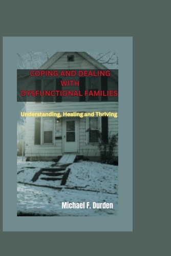 Coping and Dealing with Dysfunctional Families Understanding, Healing and Thriving