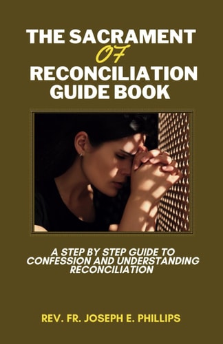 The Sacrament Of Reconciliation Guide Book A Step By Step Guide To Confession And Understanding Reconciliation