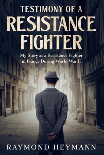 Testimony of a Resistance Fighter: My Story as a Resistance Fighter in France During World War II