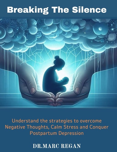 Breaking The Silence Understand the Strategies to Overcome Negative Thoughts, Calm Stress and Conquer Postpartum Depression