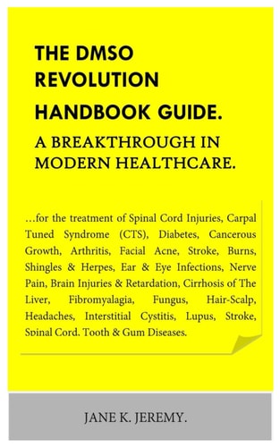 DMSO REVOLUTION HANDBOOK GUIDE. A BREAKTHROUGH IN MODERN HEALTHCARE. ...for the Treatment Of... Spinal Cord Injuries, Carpal Tuned Syndrome (cts).