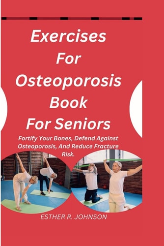 Exercises For Osteoporosis Book For Seniors Fortify Your Bones, Defend Against Osteoporosis, And Reduce Fracture Risk.