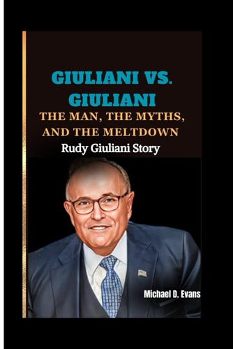 Giuliani Vs. Giuliani The Man, the Myths, and the Meltdown: Rudy Giuliani Story