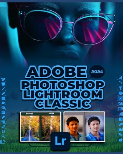 Adobe Photoshop Lightroom Classic 2024 A Comprehensive Guide to Professional Photo Editing
