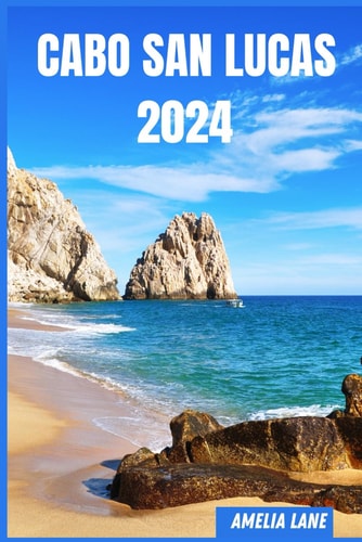 Cabo San Lucas 2024 The Update Pocket Guide To Discover Cabo San Lucas Enchanting Sight, Best Hotel, Fun Full Activities, Itinerary, Best Beaches, History And Culture of Baja Peninsula.