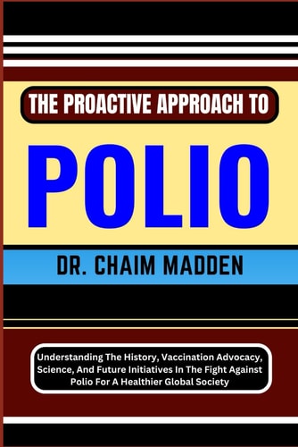 The Proactive Approach to Polio Understanding The History, Vaccination Advocacy, Science, And Future Initiatives In The Fight Against Polio For A Healthier Global Society