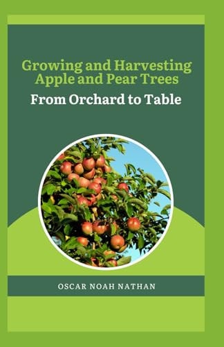 Growing and Harvesting Apple and Pear Trees From Orchard to Table