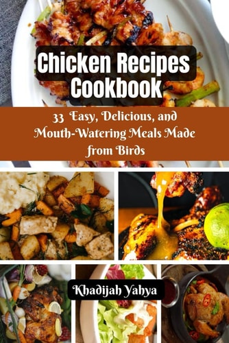 Chicken Recipes Cookbook 33 Easy, Delicious, and Mouth-Watering Meals Made from Birds