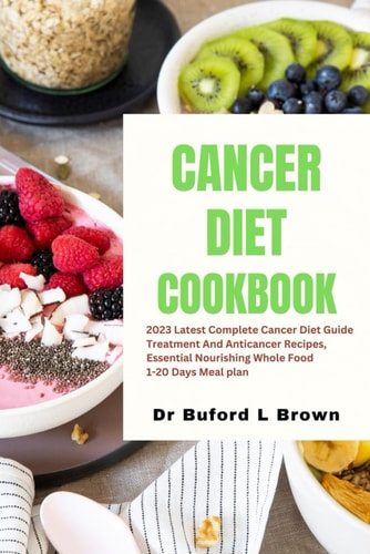 Cancer Diet Cookbook 2023 Latest Complete Cancer Diet Guide Treatment And Anticancer Recipes, Essential Nourishing Whole Food 1-20 Days Meal Plan