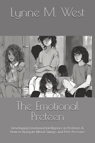 The Emotional Preteen Developing Emotional Intelligence in Preteens & How to Navigate Mood Swings and Peer Pressure
