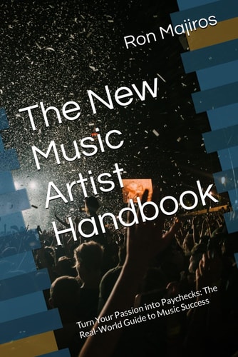 The New Music Artist Handbook Turn Your Passion Into Paychecks: The Real-World Guide to Music Success