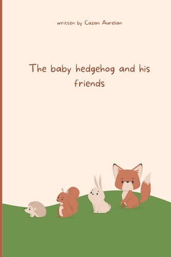 The Baby Hedgehog and His Friends A Story About Courage and Friendship (Motivațional&Creativity Books for Childrens)